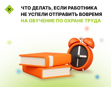 Что делать, если работника не успели отправить вовремя на обучение по охране труда?