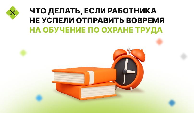 Что делать, если работника не успели отправить вовремя на обучение по охране труда?